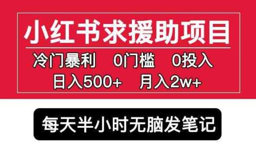 小红书求援助项目，冷门但暴利0门槛无脑发笔记日入500+月入2w可多号操作(揭秘小红书求援助项目冷门暴利，简单操作，日入500+，月入2w)