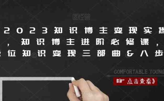 2023知识博主变现实操课,知识博主进阶必修课,高段位知识变现三部曲&八步骤(“全面解析知识博主变现之道商业思维、流量获取与直播技巧”)