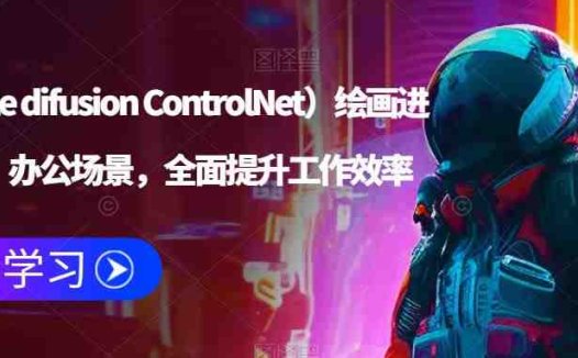 AI（stable difusion ControlNet）绘画进阶课程，办公场景，全面提升工作效率(全面提升工作效率，掌握AI绘画技能)