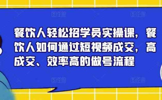 餐饮人轻松招学员实操课短视频成交全攻略”)
