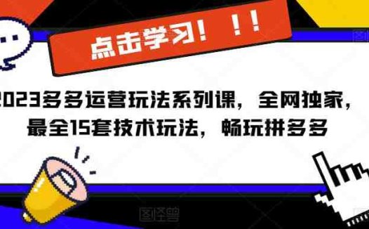 2023拼多多运营玩法系列课，全网独家，​最全15套技术玩法，畅玩拼多多(拼多多运营玩法系列课程全网独家15套技术玩法助您畅玩拼多多)