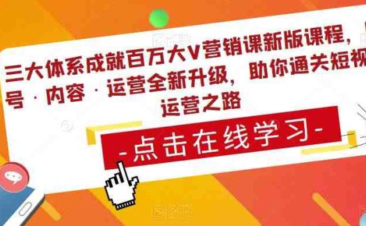 三大体系成就百万大V营销课新版课程，账号·内容·运营全新‭升‬级，助你‭通‬‭关短视‬‭频‬运营之路(全新升级！助你成为短视频运营高手的三大体系课程)