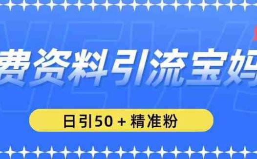 免费资料引流宝妈粉，日引50+精准粉【揭秘】(揭秘免费资料引流宝妈粉的方法)