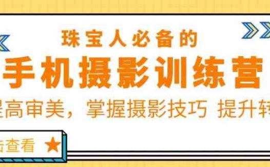 珠宝人必备的手机摄影训练营第7期:提高审美,掌握摄影技巧提升转化(珠宝人必备的手机摄影训练营第7期提升审美与技能,打造个人IP与品牌营销)