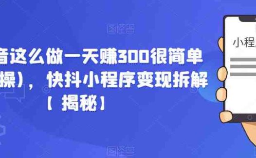 在抖音这么做一天赚300很简单(已实操),快抖小程序变现拆解【揭秘】(揭秘抖音快抖小程序变现之道)