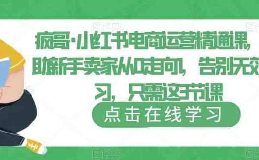 疯哥·小红书电商运营精通课,帮助新手卖家从0走向1,告别无效学习,只需这3节课(疯哥·小红书电商运营精通课新手卖家的3节高效学习之路)