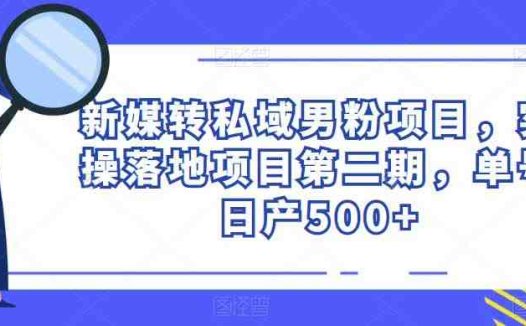 新媒转私域男粉项目,实操落地项目第二期,单号日产500+(新媒转私域男粉项目实操落地,单号日产500+,轻松赚钱的秘密武器)