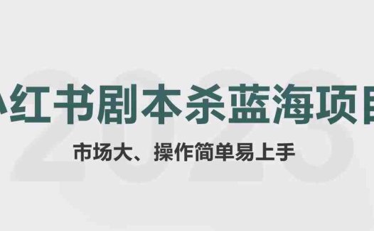 拆解小红书蓝海赛道:剧本杀副业项目,玩法思路一条龙分享给你【1节视频】(探索小红书蓝海赛道剧本杀副业项目的全面解析与实操指南)