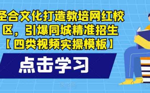 圣合文化打造教培网红校区，引爆同城精准招生【四类视频实操模板】(圣合文化推出四类视频实操模板，助力教培机构打造网红校区并引爆同城精准招生。)