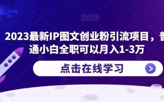 2023最新IP图文创业粉引流项目，普通小白全职可以月入1-3万(“2023最新IP图文创业粉引流项目小白也能月入1-3万的实践指南”)
