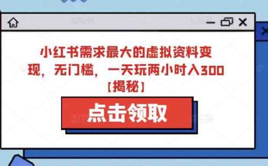 小红书需求最大的虚拟资料变现，无门槛，一天玩两小时入300+【揭秘】(小红书虚拟资料变现全攻略从制作到赚钱的一站式教程)