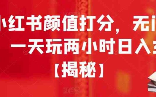 小红书颜值打分，无门槛，一天玩两小时日入300+【揭秘】(揭秘小红书颜值打分项目，轻松实现日入300+)