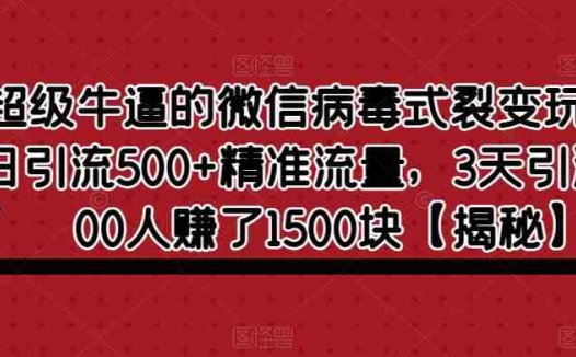 超级牛逼的微信病毒式裂变玩法，日引流500+精准流量，3天引流了400人赚了1500块【揭秘】(揭秘微信病毒式裂变玩法，实现高效引流与盈利)
