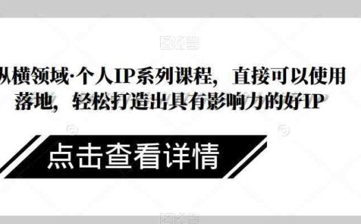 纵横领域·个人IP系列课程，直接可以使用落地，轻松打造出具有影响力的好IP(纵横领域·个人IP系列课程一站式解决IP打造难题)