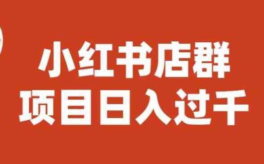 宝哥小红书店群项目，日入过千（图文教程）【揭秘】(揭秘小红书店群项目低门槛、高收益的新商机)