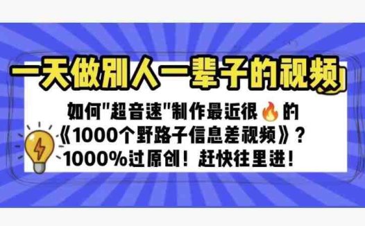 一天做完别一辈子的视频制作最近很火的《1000个野路子信息差》100%过原创【揭秘】(《1000个野路子信息差》视频制作方法揭秘一天完成别人一辈子的工作)