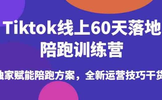 Tiktok线上60天落地陪跑训练营，独家赋能陪跑方案，全新运营技巧干货