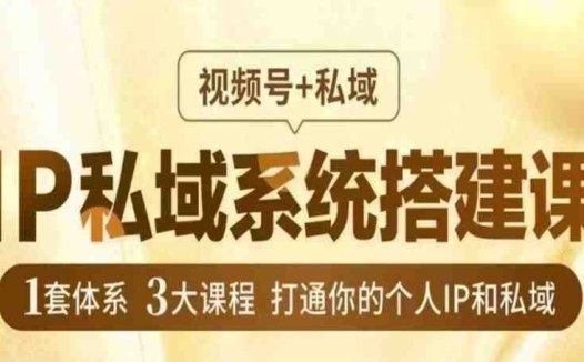 IP私域系统搭建课，视频号+私域​，1套体系3大课程，打通你的个人IP和私域(“7星宝剑系统打造千万级IP的秘诀”)