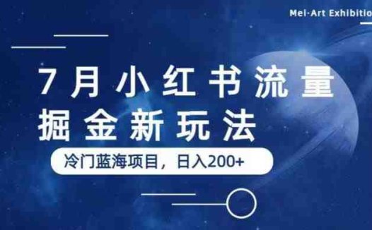 7月小红书流量掘金最新玩法，冷门蓝海小项目，日入200+【揭秘】(揭秘小红书流量掘金新玩法冷门蓝海小项目日入200+)