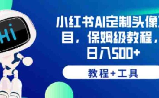 小红书AI定制头像项目，保姆级教程，日入500+【教程+工具】【揭秘】(【揭秘】如何利用AI定制头像项目在小红书日入500+)