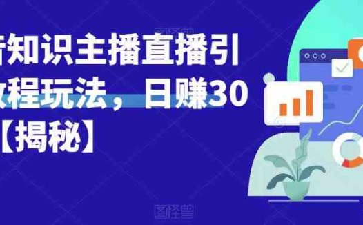 宝哥抖音知识主播直播引流教程玩法,日赚300+【揭秘】(揭秘宝哥抖音知识主播直播引流教程,助你实现日赚300+)