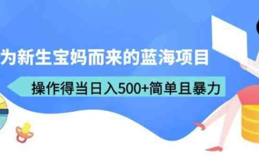 专为新生宝妈而来的蓝海项目,操作得当日入500+简单且暴力(教程+工具)【揭秘】(新生宝妈的蓝海项目宝宝取名,简单操作,日入500+)