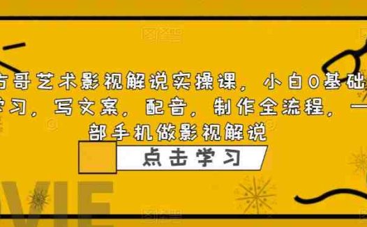 方哥艺术影视解说实操课，小白0基础学习，写文案，配音，制作全流程，一部手机做影视解说(全面掌握手机影视解说制作与剪辑技巧)