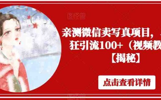 亲测微信卖写真项目，单日疯狂引流100+（视频教程）【揭秘】(揭秘微信卖写真项目私域引流助力日引流100+)