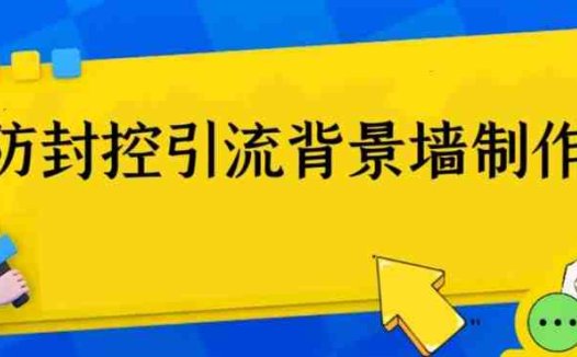 外面收费128防封控引流背景墙制作教程，火爆圈子里的三大防封控引流神器(外面收费128防封控引流背景墙制作教程，火爆圈子里的三大防封控引流神器)