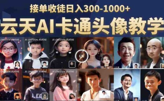云天AI定制头像保姆级教学,接单收徒日入300-1000+(探索AI技术在头像定制领域的应用,实现日入300-1000+的盈利模式)