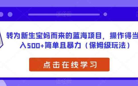 转为新生宝妈而来的蓝海项目,操作得当日入500+简单且暴力(保姆级玩法)【揭秘】(揭秘新生宝妈蓝海项目宝宝取名,简单暴力,日入500+)