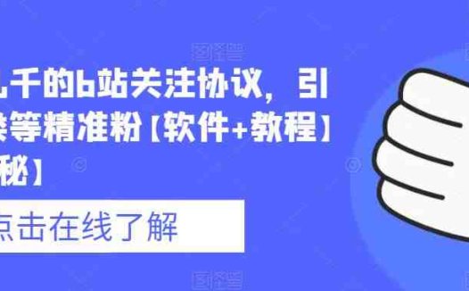 价值几千的b站关注协议，引流各类等精准粉【软件+教程】【仅揭秘】(揭秘B站关注协议如何引流精准粉丝？)