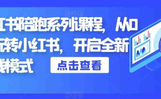 小红书陪跑系列课程，从0-1玩转小红书，开启全新赚钱模式(小红书陪跑系列课程从0-1玩转小红书，开启全新赚钱模式)