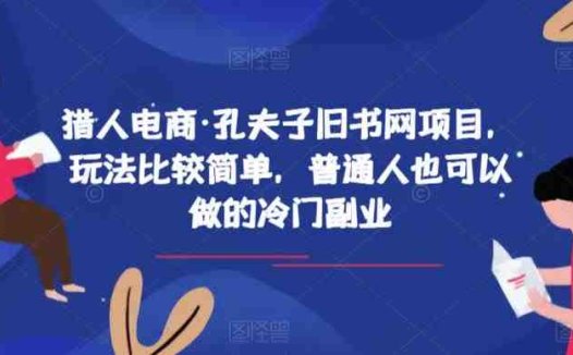 猎人电商·孔夫子旧书网项目,玩法比较简单,普通人也可以做的冷门副业(探索猎人电商·孔夫子旧书网项目冷门副业的新选择)