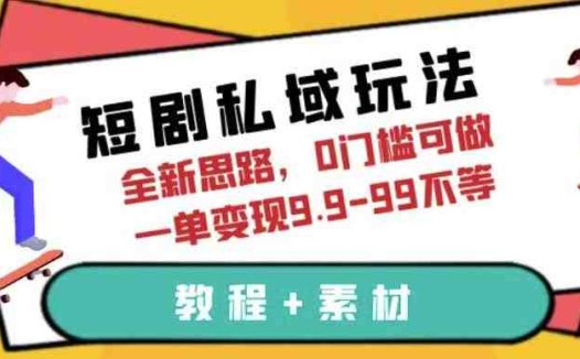 短剧私域玩法，全新思路，0门槛可做，一单变现9.9-99不等（教程+素材）【揭秘】(全新短剧私域玩法，0门槛变现，抓住红利期！)