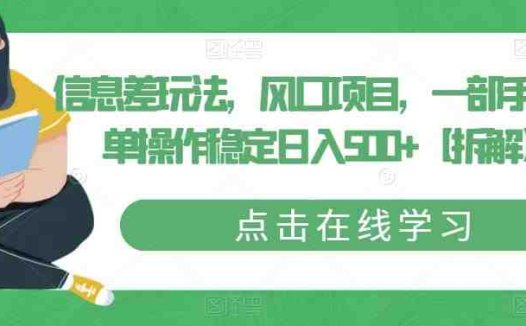 信息差玩法，风口项目，一部手机简单操作稳定日入500+【拆解】(揭秘信息差玩法一部手机简单操作稳定日入500+)