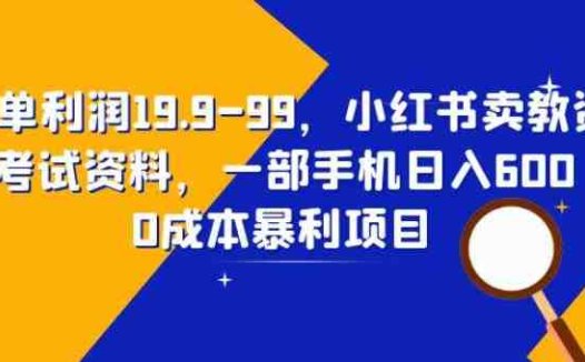 一单利润19.9-99，小红书卖教资考试资料，一部手机日入600（揭秘）(揭秘小红书卖教资考试资料的创业项目)