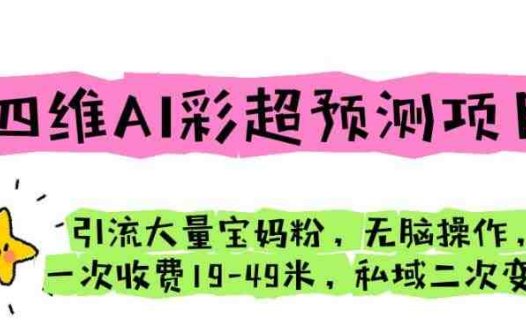四维AI彩超预测项目引流大量宝妈粉无脑操作一次收费19-49私域二次变现【仅揭秘】(揭秘四维AI彩超预测项目轻松引流宝妈粉并实现二次变现)