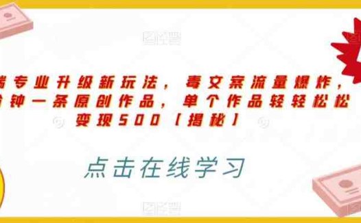 高端专业升级新玩法,毒文案流量爆炸,5分钟一条原创作品,单个作品轻轻松松变现500【揭秘】(揭秘高端专业项目《毒文案升级玩法,流量爆炸,5分钟一条原创作品,单个作品变现500+》)