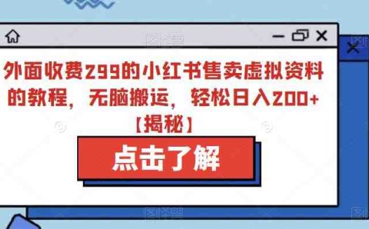 外面收费299的小红书售卖虚拟资料的教程,无脑搬运,轻松日入200+【揭秘】(揭秘小红书售卖虚拟资料的新思路免费送资料,私域转化提高利润和成交率)