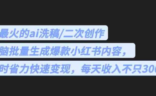最火的ai洗稿，无脑批量生成爆款小红书内容，省时省力，每天收入不只300+【揭秘】(揭秘AI洗稿无脑批量生成小红书爆款内容，每天收入不止300+)