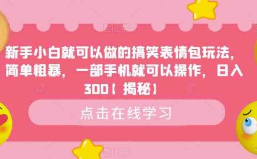新手小白就可以做的搞笑表情包玩法,简单粗暴,一部手机就可以操作,日入300【揭秘】(“揭秘新手小白如何利用搞笑表情包日入300”)
