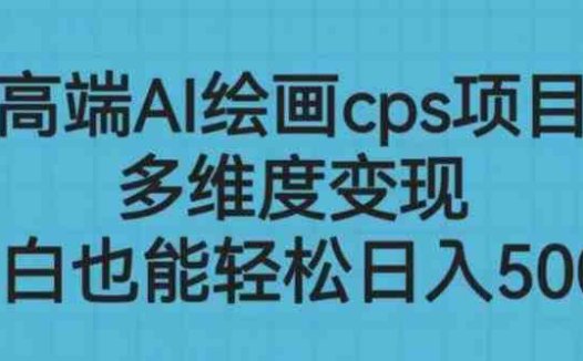 高端AI绘画cps项目,多维度变现,小白也能轻松上手【揭秘】(揭秘高端AI绘画cps项目,轻松掌握多维度变现技巧)