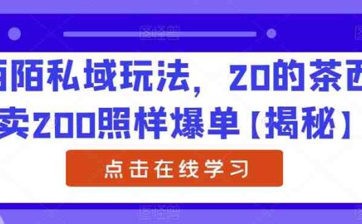 陌陌私域玩法,20的茶西卖200照样爆单【揭秘】(揭秘陌陌私域玩法20元的茶西如何卖到200元并爆单)