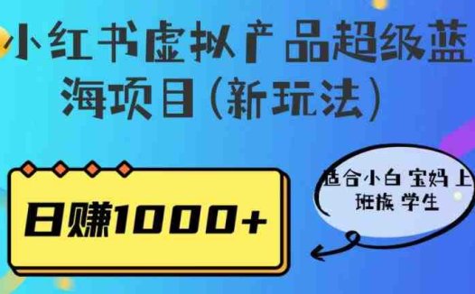 小红书虚拟产品超级蓝海项目(新玩法)适合小白宝妈上班族学生,日赚1000+【揭秘】(揭秘小红书虚拟产品超级蓝海项目的新玩法)
