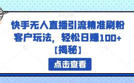 快手无人直播引流精准刷粉客户玩法，轻松日赚100+【揭秘】(快手无人直播引流精准刷粉客户玩法详解)