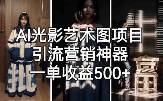 AI光影艺术图项目，引流营销神器，一单收益500+(掌握AI光影艺术图项目，轻松实现引流与变现)