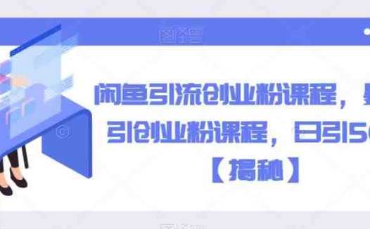 闲鱼引流创业粉课程，暴力引创业粉课程，日引50+【揭秘】(揭秘闲鱼引流创业粉课程日引50+的实战策略)
