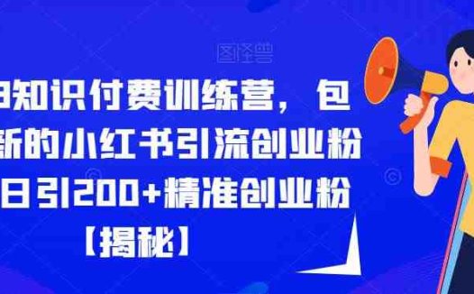 2023知识付费训练营，包含最新的小红书引流创业粉思路日引200+精准创业粉【揭秘】(揭秘2023知识付费训练营小红书引流创业粉新策略)