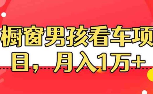 定制橱窗男孩看车图片，月入1w+【揭秘】(揭秘定制橱窗男孩看车图片，月入1w+的新职业)